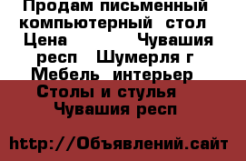 Продам письменный (компьютерный) стол › Цена ­ 4 500 - Чувашия респ., Шумерля г. Мебель, интерьер » Столы и стулья   . Чувашия респ.